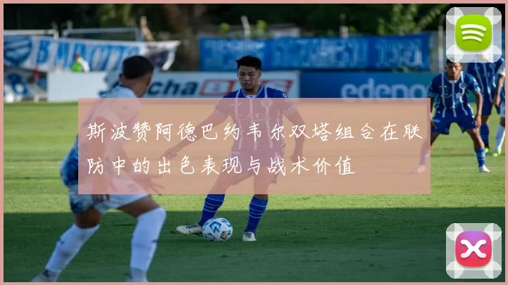 斯波赞阿德巴约韦尔双塔组合在联防中的出色表现与战术价值